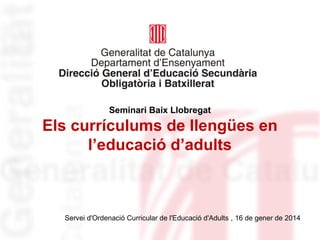 Seminari Baix Llobregat

Els currículums de llengües en
l’educació d’adults

Servei d'Ordenació Curricular de l'Educació d'Adults , 16 de gener de 2014

 