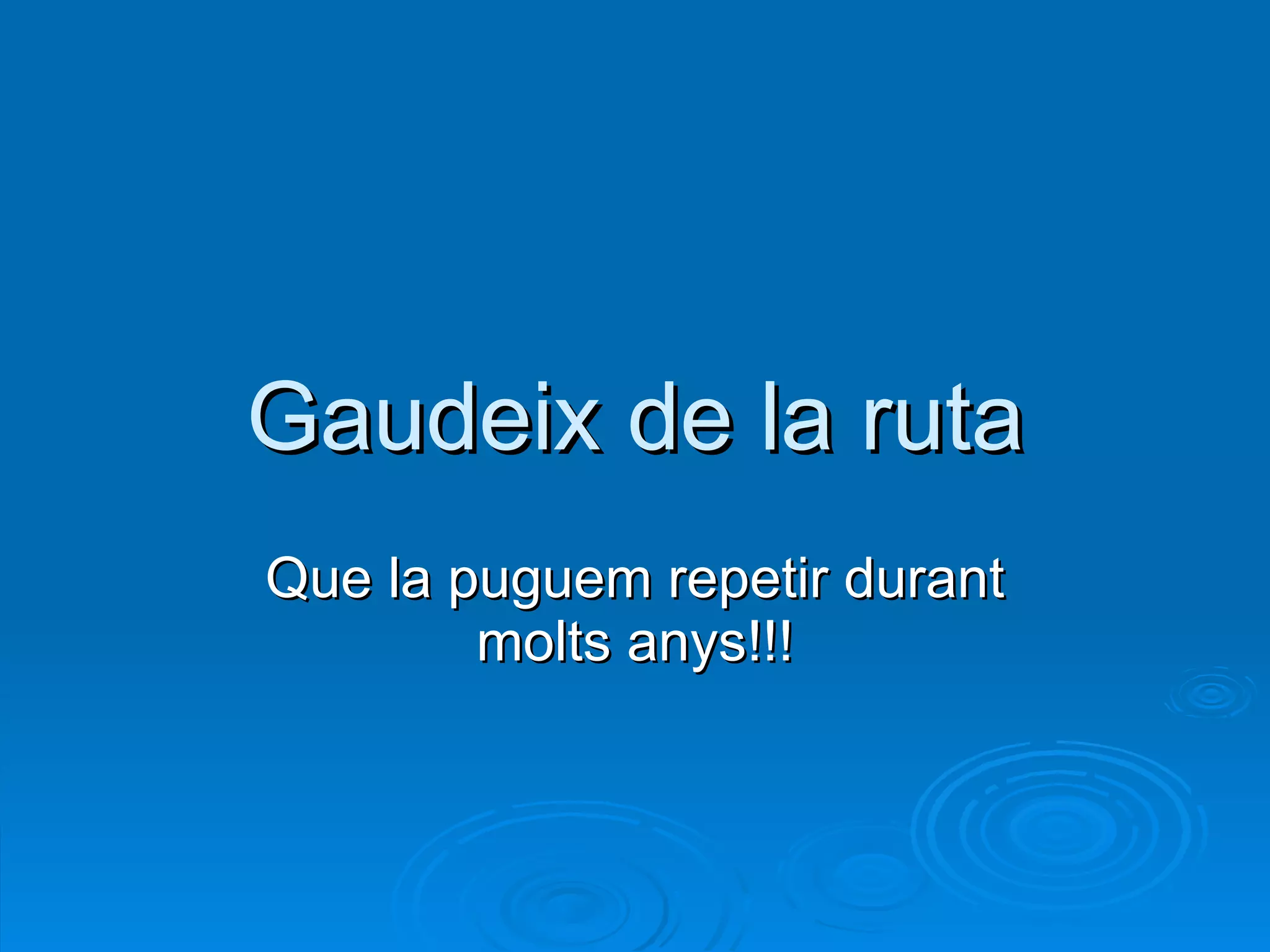 Gaudeix de la ruta Que la puguem repetir durant molts anys!!! 