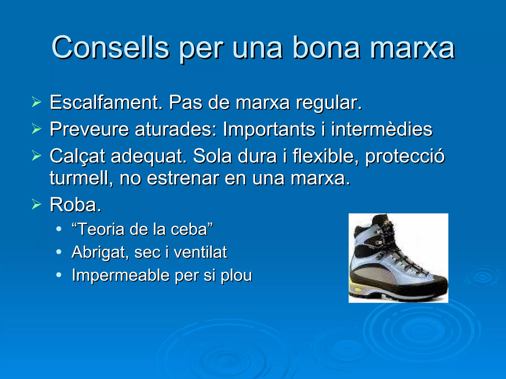 Consells per una bona marxa Escalfament. Pas de marxa regular. Preveure aturades: Importants i intermèdies  Calçat adequat. Sola dura i flexible, protecció turmell, no estrenar en una marxa. Roba.  “ Teoria de la ceba” Abrigat, sec i ventilat Impermeable per si plou 