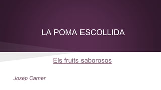 LA POMA ESCOLLIDA

Els fruits saborosos
Josep Carner

 