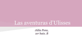 Las aventuras d’Ulisses
Júlia Pons,
1er batx. B
 