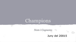 Champions
Nom i Cognoms
Juny del 20015
 
