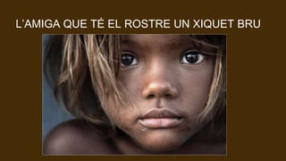 L’AMIGA QUE TÉ EL ROSTRE UN XIQUET BRU
 