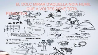 EL DOLÇ MIRAR D’AQUELLA NOIA HUMIL
QUE A VOLTES DEVÉ TOTA
PENSATIVA
 