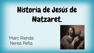 Historia de Jesús de
Natzaret.
Marc Rienda
Nerea Peña
 