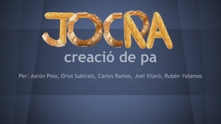 creació de pa
Per: Aarón Pino, Oriol Subirats, Carles Ramos, Joel Vilaró, Rubén Yelamos
 