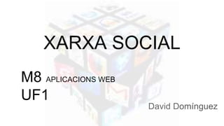 XARXA SOCIAL
David Domínguez
M8 APLICACIONS WEB
UF1
 