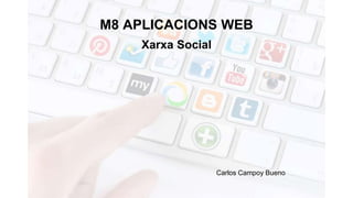 M8 APLICACIONS WEB
Xarxa Social
Carlos Campoy Bueno
 