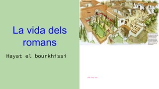 La vida dels
romans
Hayat el bourkhissi
fet per Hayat El
Bourkhissi
 