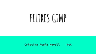FILTRES GIMP
Cristina Aceña Novell 4tA
 