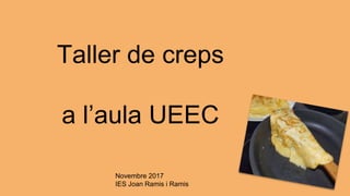 Taller de creps
a l’aula UEEC
Novembre 2017
IES Joan Ramis i Ramis
 