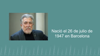 Nació el 26 de julio de
1947 en Barcelona
 