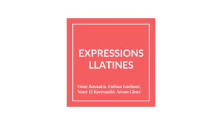 EXPRESSIONS
LLATINES
Doae Bousatta, Fatima Kachout,
Nour El Karrouchi, Arnau Giner
 