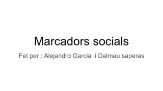 Marcadors socials
Fet per : Alejandro Garcia i Dalmau saperas
 