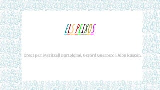 ELSPEIXOS
Creat per: Meritxell Bartolomé, Gerard Guerrero i Alba Rascón.
 