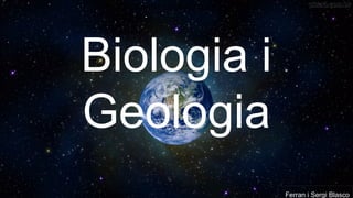 BIOLOGIA I GEOLOGIA
Ferran i Sergi Blasco
4t
Biologia i
Geologia
Ferran i Sergi Blasco
 