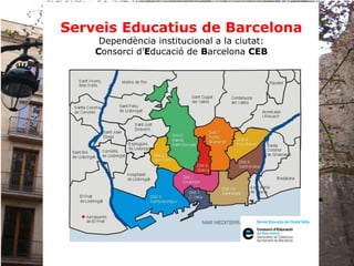 Serveis Educatius de Barcelona
Dependència institucional a la ciutat:
Consorci d’Educació de Barcelona CEB
 