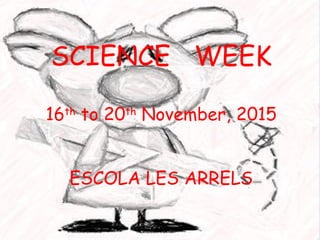 SCIENCE WEEK
16th
to 20th
November, 2015
ESCOLA LES ARRELS
 