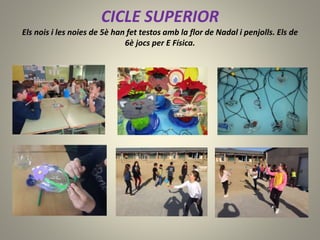 CICLE SUPERIOR
Els nois i les noies de 5è han fet testos amb la flor de Nadal i penjolls. Els de
6è jocs per E Física.
 