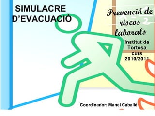 SIMULACRE
D’EVACUACIÓ
Institut de
Tortosa
curs
2010/2011
Prevenció de
riscos
laborals
Coordinador: Manel Caballé
 