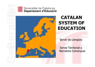 CATALAN
             SYSTEM OF
             EDUCATION

             Servei de Llengües

             Servei Territorial a
             Barcelona Comarques


11/05/2010
 