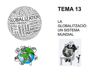 TEMA 13
LA
GLOBALITZACIÓ:
UN SISTEMA
MUNDIAL

 