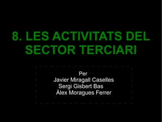 8. LES ACTIVITATS DEL
SECTOR TERCIARI
Per
Javier Miragall Caselles
Sergi Gisbert Bas
Àlex Moragues Ferrer
 