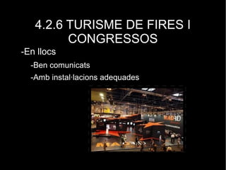 4.2.6 TURISME DE FIRES I
CONGRESSOS
-En llocs
-Ben comunicats
-Amb instal·lacions adequades
 