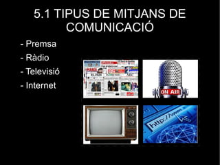 5.1 TIPUS DE MITJANS DE
COMUNICACIÓ
- Premsa
- Ràdio
- Televisió
- Internet
 