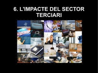 6. L'IMPACTE DEL SECTOR
TERCIARI
 