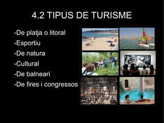 4.2 TIPUS DE TURISME
-De platja o litoral
-Esportiu
-De natura
-Cultural
-De balneari
-De fires i congressos
 