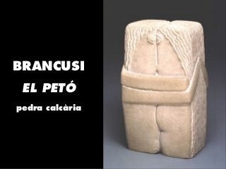 BRANCUSI
f
EL PETÓ
f
pedra calcària
 