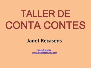 TALLER DE
CONTA CONTES
   Janet Recasens
        janet@usof.eu
    www.mercatsenxarxa.com
 