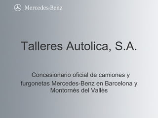 Talleres Autolica, S.A.   Concesionario oficial de camiones y furgonetas Mercedes-Benz en Barcelona y Montornès del Vallès 