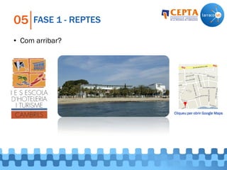 FASE 1 - REPTES05
• Com arribar?
Cliqueu per obrir Google Maps
 