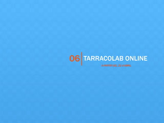 TARRACOLAB ONLINE06
A PARTIR DEL 22 d’ABRIL
 