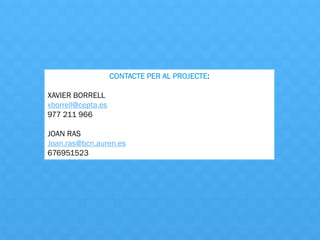 CONTACTE PER AL PROJECTE:
XAVIER BORRELL
xborrell@cepta.es
977 211 966
JOAN RAS
Joan.ras@bcn.auren.es
676951523
 