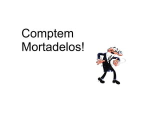 Comptem
Mortadelos!
 