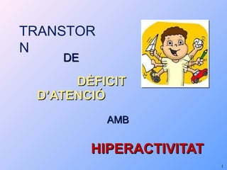 DE   DÈFICIT D’ATENCIÓ ,[object Object],[object Object],TRANSTORN 