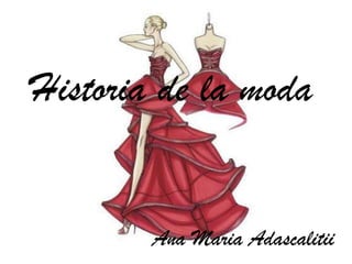 Historia de la moda


        Ana Maria Adascalitii
 