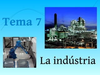 Tema 7
La indústria
 