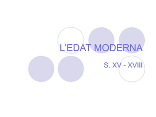 L’EDAT MODERNA
S. XV - XVIII
 