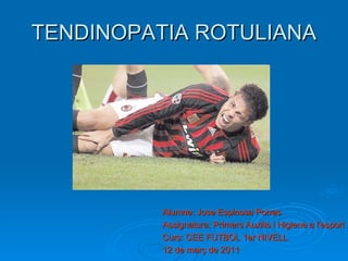 TENDINOPATIA ROTULIANA




          Alumne: Jose Espinosa Porras
          Assignatura: Primers Auxilis i Higiene a l’esport
          Curs: CEE FUTBOL 1er NIVELL
          12 de març de 2011
 