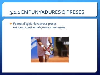 3.2.2 EMPUNYADURES O PRESES

 Formes d’agafar la raqueta: preses
  est, oest, continentals, revés a dues mans.
 