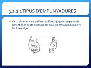3.2.2.1 TIPUS D’EMPUNYADURES

 Oest: els americans de l’oest californi{ jugaven en pistes de
   ciment on la pilota botava molt, aquesta empunyadura els hi
   facilitava el joc.
 