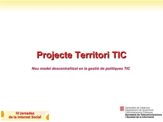 Projecte Territori TIC Nou model descentralitzat en la gestió de polítiques TIC 