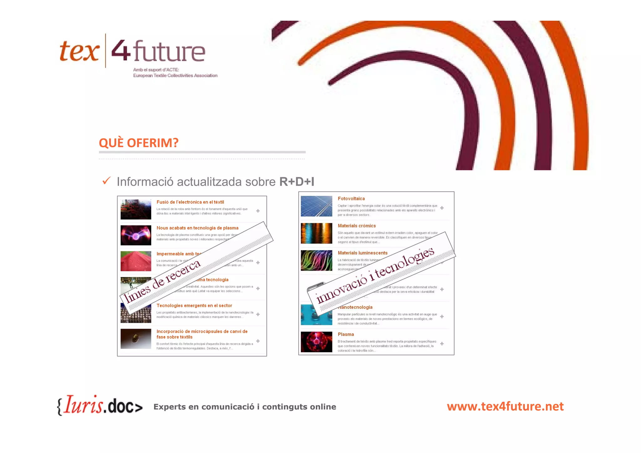 QUÈ OFERIM?

  Informació actualitzada sobre R+D+I




        Experts en comunicació i continguts online   www.tex4future.net
 