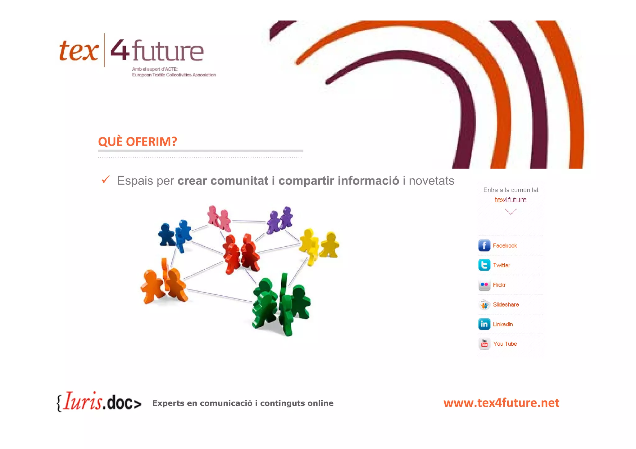 QUÈ OFERIM?

  Espais per crear comunitat i compartir informació i novetats




        Experts en comunicació i continguts online          www.tex4future.net
 