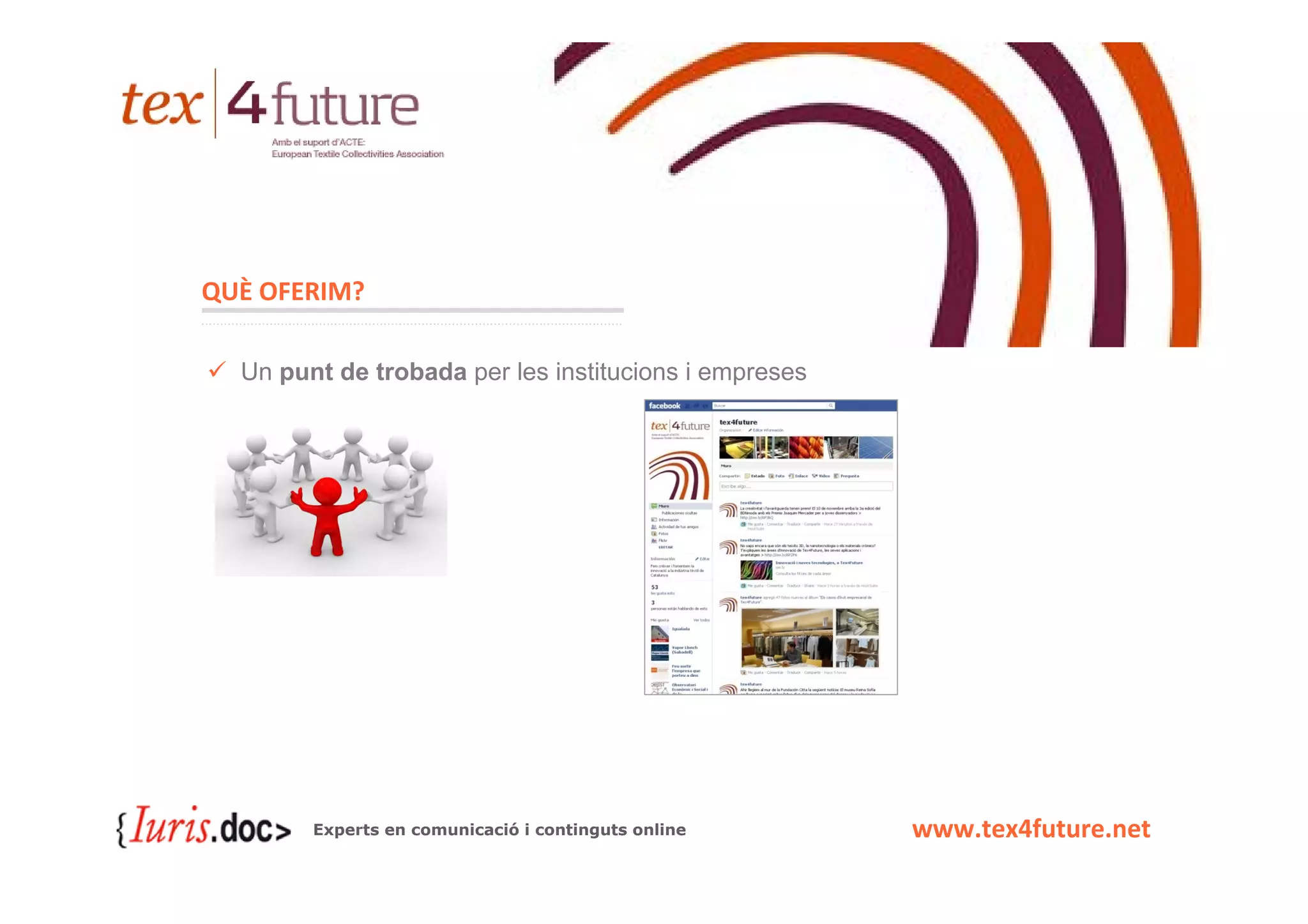 QUÈ OFERIM?

  Un punt de trobada per les institucions i empreses




        Experts en comunicació i continguts online     www.tex4future.net
 