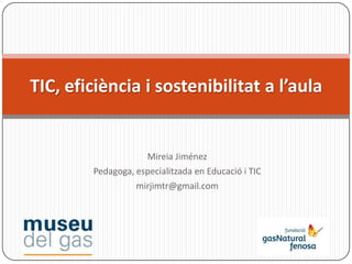 Mireia Jiménez
Pedagoga, especialitzada en Educació i TIC
mirjimtr@gmail.com
TIC, eficiència i sostenibilitat a l’aula
 